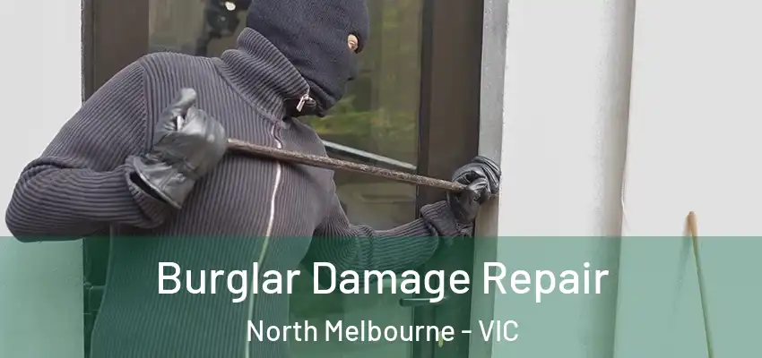 Burglar Damage Repair North Melbourne - VIC