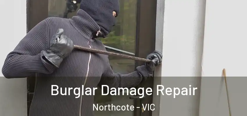 Burglar Damage Repair Northcote - VIC