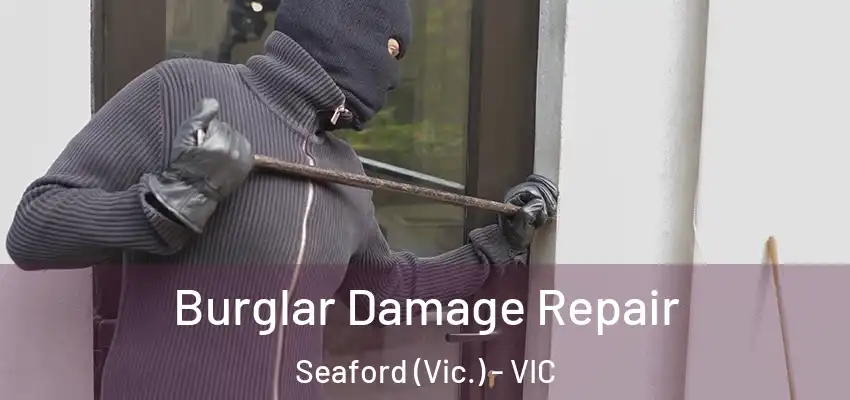 Burglar Damage Repair Seaford (Vic.) - VIC