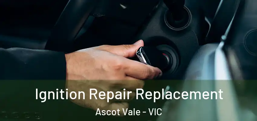 Ignition Repair Replacement Ascot Vale - VIC