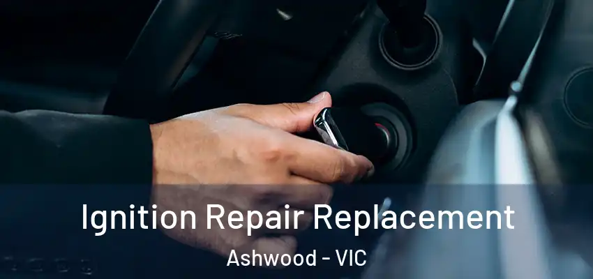 Ignition Repair Replacement Ashwood - VIC