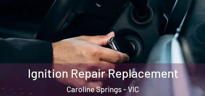 Ignition Repair Replacement Caroline Springs - VIC