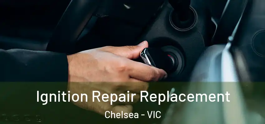 Ignition Repair Replacement Chelsea - VIC