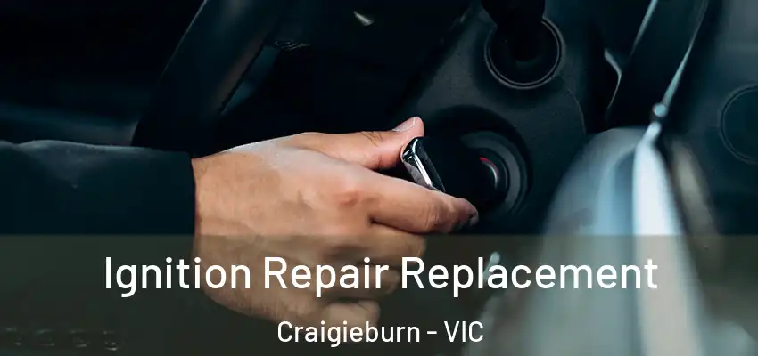  Ignition Repair Replacement Craigieburn - VIC