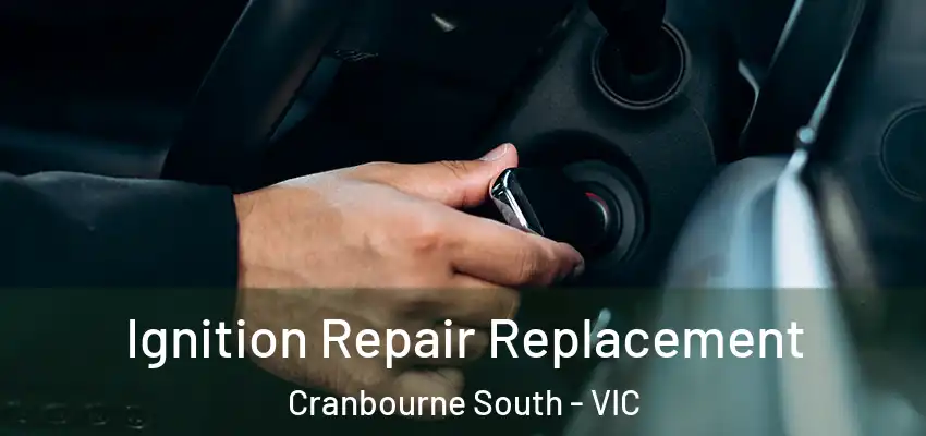 Ignition Repair Replacement Cranbourne South - VIC
