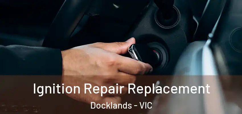 Ignition Repair Replacement Docklands - VIC