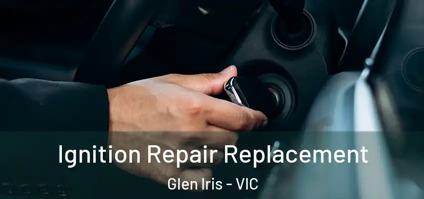  Ignition Repair Replacement Glen Iris - VIC