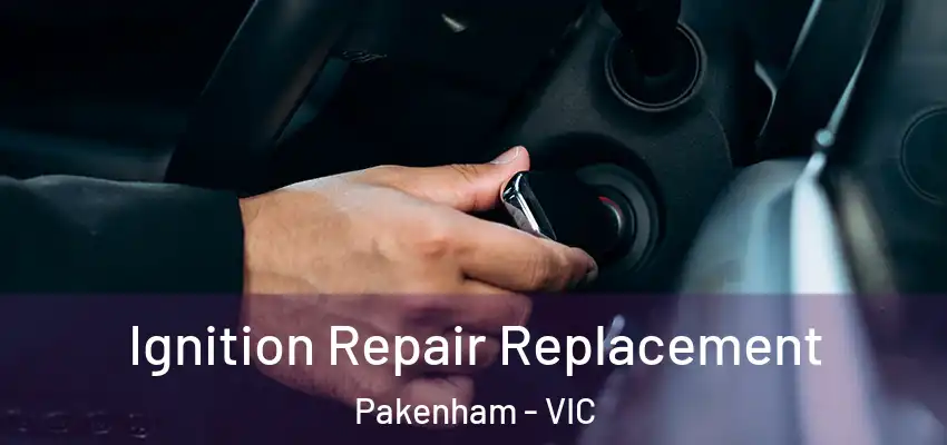 Ignition Repair Replacement Pakenham - VIC