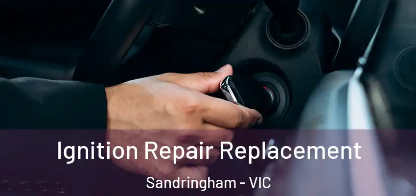 Ignition Repair Replacement Sandringham - VIC