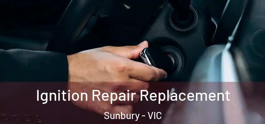 Ignition Repair Replacement Sunbury - VIC