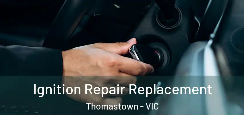 Ignition Repair Replacement Thomastown - VIC