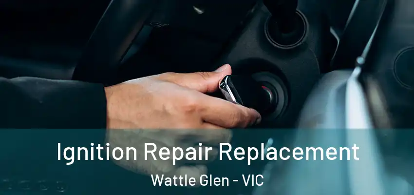 Ignition Repair Replacement Wattle Glen - VIC