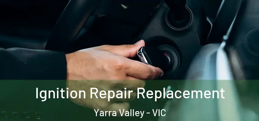 Ignition Repair Replacement Yarra Valley - VIC