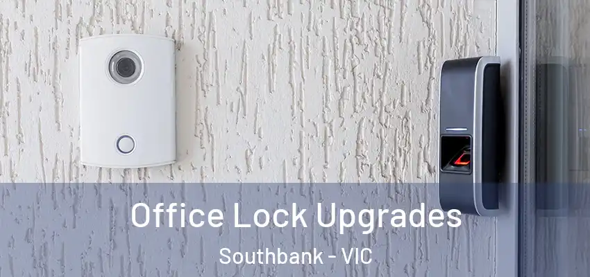  Office Lock Upgrades Southbank - VIC